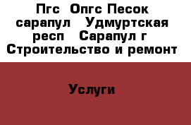 Пгс, Опгс Песок сарапул - Удмуртская респ., Сарапул г. Строительство и ремонт » Услуги   . Удмуртская респ.